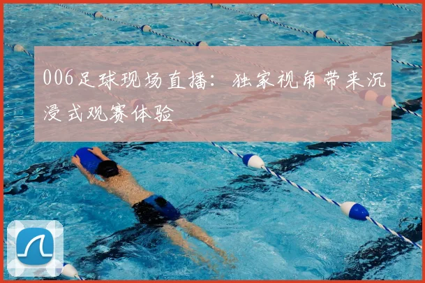 006足球现场直播：独家视角带来沉浸式观赛体验