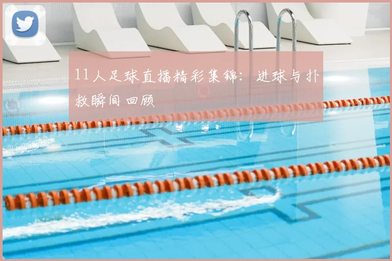 11人足球直播精彩集锦:进球与扑救瞬间回顾