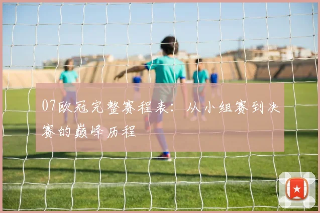 07欧冠完整赛程表：从小组赛到决赛的巅峰历程