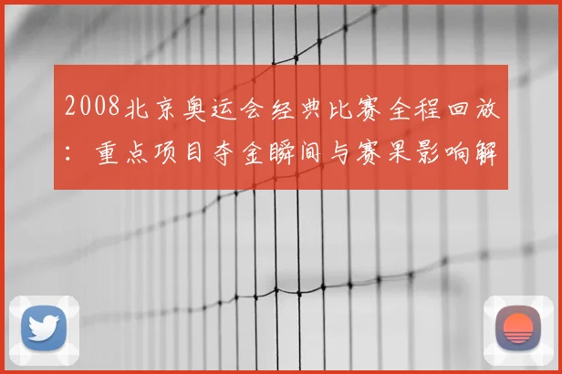 2008北京奥运会经典比赛全程回放：重点项目夺金瞬间与赛果影响解析