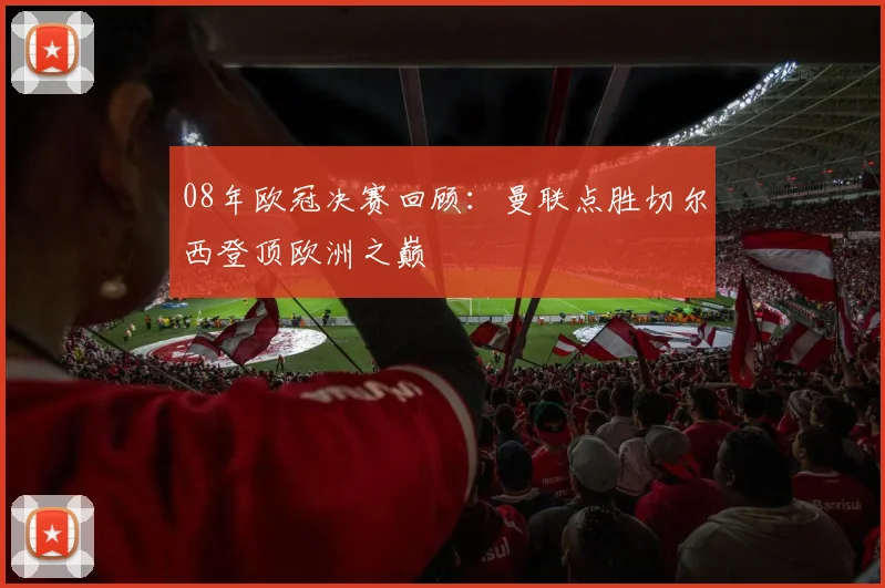 08年欧冠决赛回顾：曼联点胜切尔西登顶欧洲之巅