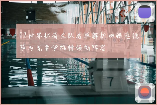 02世界杯荷兰队名单解析回顾范德萨与克鲁伊维特领衔阵容