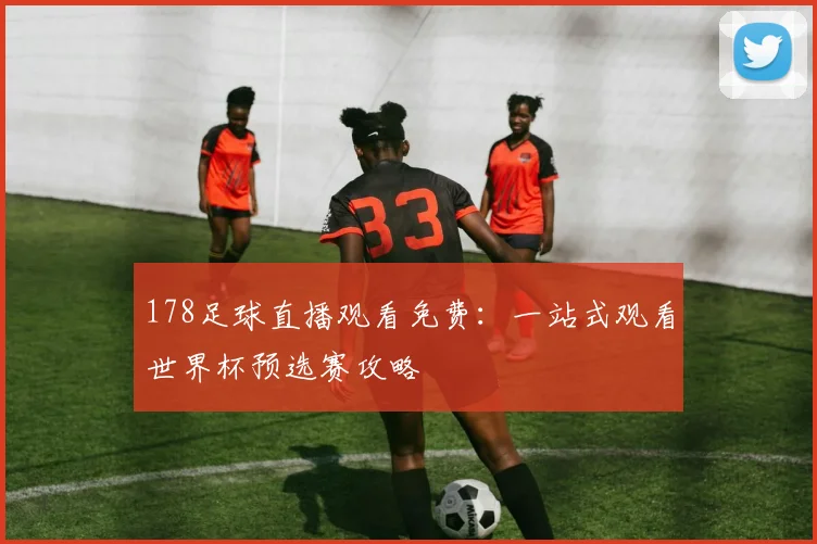 178足球直播观看免费:一站式观看世界杯预选赛攻略