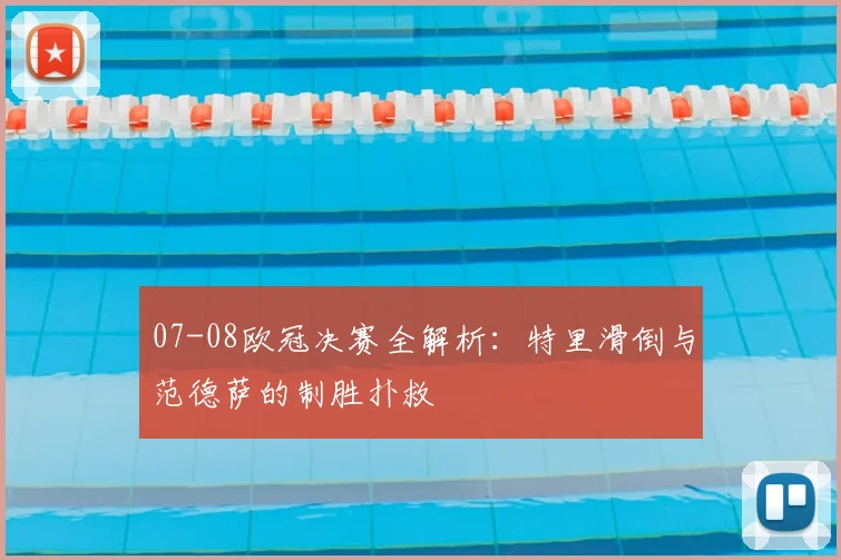 07-08欧冠决赛全解析：特里滑倒与范德萨的制胜扑救