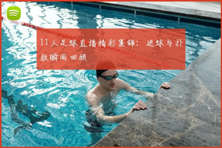 11人足球直播精彩集锦:进球与扑救瞬间回顾