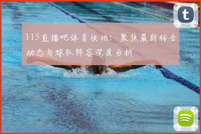 115直播吧体育快讯：聚焦最新转会动态与球队阵容深度分析