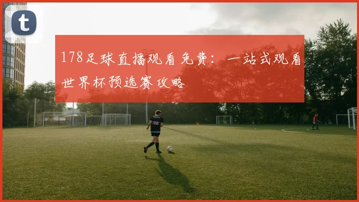 178足球直播观看免费:一站式观看世界杯预选赛攻略