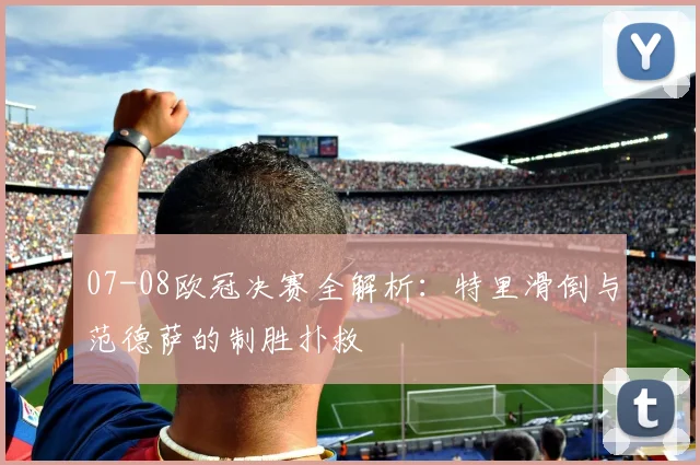 07-08欧冠决赛全解析：特里滑倒与范德萨的制胜扑救