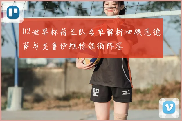 02世界杯荷兰队名单解析回顾范德萨与克鲁伊维特领衔阵容