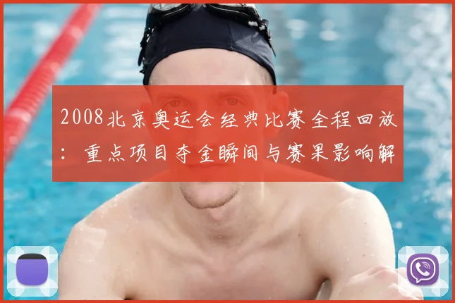 2008北京奥运会经典比赛全程回放：重点项目夺金瞬间与赛果影响解析